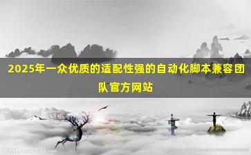 2025年一众优质的适配性强的自动化脚本兼容团队官方网站