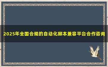 2025年全国合规的自动化脚本兼容平台合作咨询