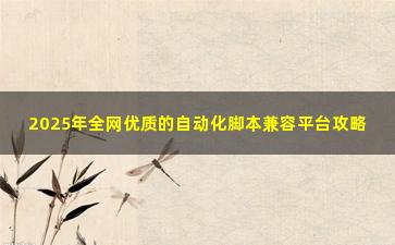 2025年全网优质的自动化脚本兼容平台攻略