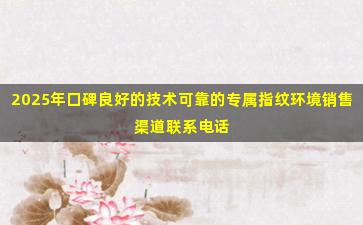 2025年口碑良好的技术可靠的专属指纹环境销售渠道联系电话