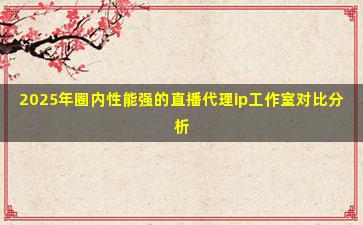 2025年圈内性能强的直播代理ip工作室对比分析