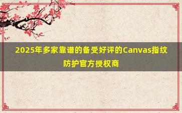 2025年多家靠谱的备受好评的Canvas指纹防护官方授权商测评结果