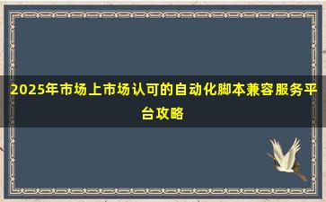 2025年市场上市场认可的自动化脚本兼容服务平台攻略