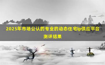 2025年市场公认的专业的动态住宅ip供应平台测评结果