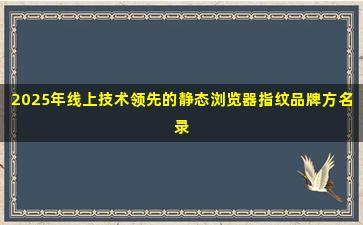 2025年线上技术领先的静态浏览器指纹品牌方名录