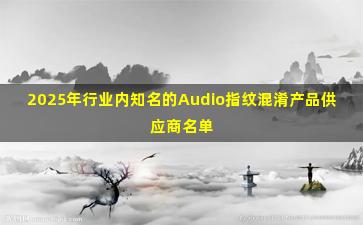 2025年行业内知名的Audio指纹混淆产品供应商名单