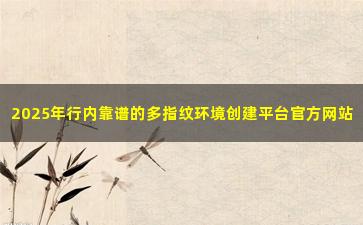 2025年行内靠谱的多指纹环境创建平台官方网站