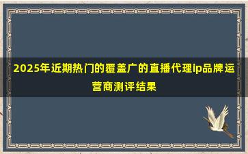 2025年近期热门的覆盖广的直播代理ip品牌运营商测评结果